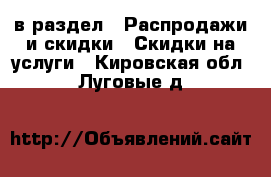  в раздел : Распродажи и скидки » Скидки на услуги . Кировская обл.,Луговые д.